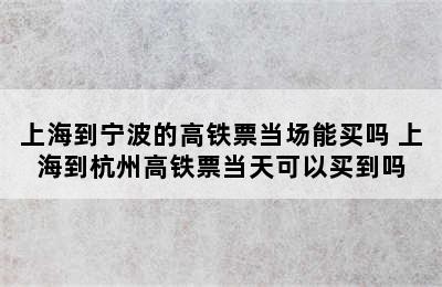 上海到宁波的高铁票当场能买吗 上海到杭州高铁票当天可以买到吗